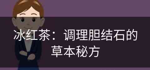 冰红茶:调理胆结石的草本秘方 冰红茶:调理胆结石的草本秘方